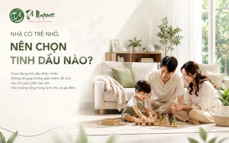 Gia đình có trẻ nhỏ nên chọn tinh dầu nào? Gợi ý 3 loại tinh dầu thiên nhiên phù hợp