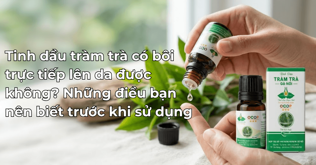 Tinh dầu tràm trà có bôi trực tiếp lên da được không? Những điều bạn nên biết trước khi sử dụng